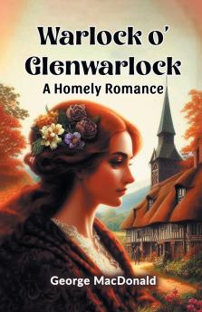 Warlock o' Glenwarlock A Homely Romance