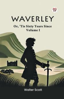 Waverley Or 'Tis Sixty Years Since Volume I