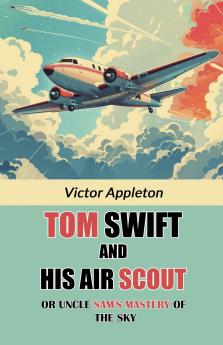 Tom Swift And His Air Scout Or Uncle Sam's Mastery of the Sky