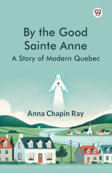 By the Good Sainte Anne A Story Of Modern Quebec