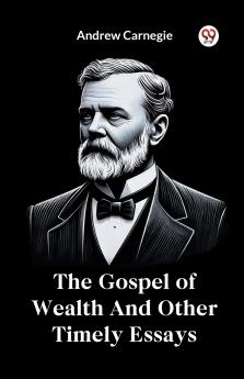 The Gospel of Wealth And Other Timely Essays
