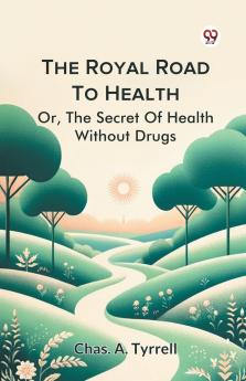 The Royal Road To Health OrThe Secret Of Health Without Drugs