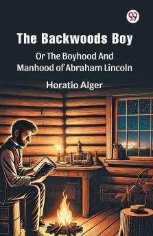 The Backwoods Boy Or The Boyhood And Manhood Of Abraham Lincoln