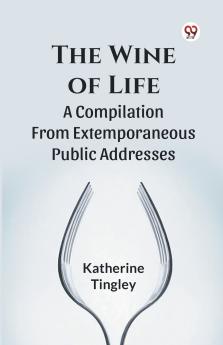 The Wine Of Life A Compilation From Extemporaneous Public Addresses