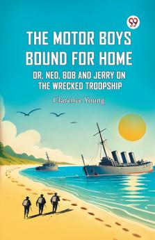 The Motor Boys Bound For Home Or Ned Bob And Jerry On The Wrecked Troopship