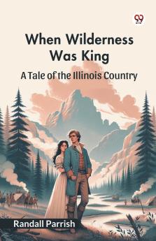When Wilderness Was King A Tale of the Illinois Country