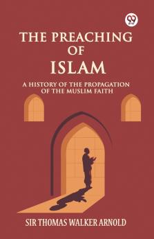 The Preaching of Islam A History of the Propagation of the Muslim Faith