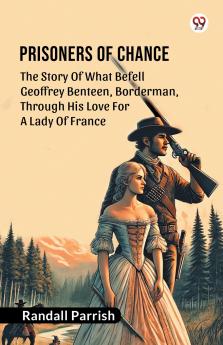 Prisoners of Chance The Story Of What Befell Geoffrey Benteen Borderman Through His Love For A Lady Of France