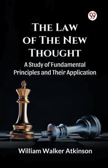The Law of The New Thought A Study of Fundamental Principles and Their Application and Their Application