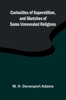 Curiosities of Superstition and Sketches of Some Unrevealed Religions