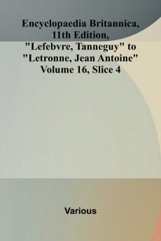 Encyclopaedia Britannica 11th Edition Lefebvre Tanneguy to Letronne Jean Antoine Volume 16 Slice 4