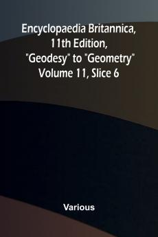 Encyclopaedia Britannica 11th Edition Geodesy to Geometry Volume 11 Slice 6