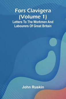 Fors Clavigera (Volume 1); Letters to the workmen and labourers of Great Britain