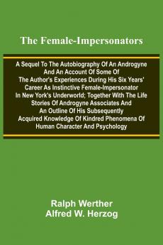 The female-impersonators; A sequel to the autobiography of an androgyne and an account of some of the author's experiences during his six years' career as instinctive female-impersonator in New York's underworld; together with the life stories of androgyn