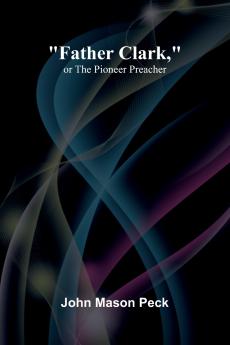 Father Clark or The Pioneer Preacher