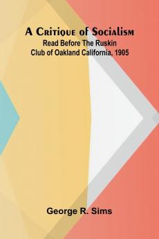 A Critique of Socialism; Read Before The Ruskin Club of Oakland California 1905