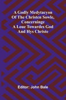 A godly medytacyon of the christen sowle concerninge a loue towardes God and hys Christe