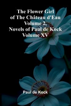 The Flower Girl of The Ch teau d'Eau Volume 2 (Novels of Paul de Kock Volume XV)