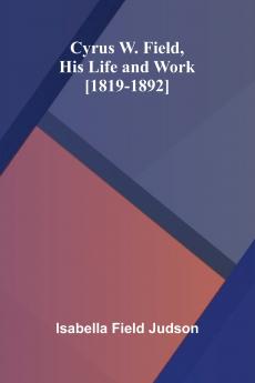 Cyrus W. Field His Life and Work [1819-1892]