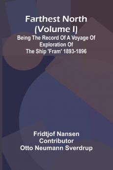 Farthest North (Volume I); Being the Record of a Voyage of Exploration of the Ship 'Fram' 1893-1896