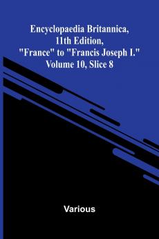 Encyclopaedia Britannica 11th Edition France to Francis Joseph I. Volume 10 Slice 8