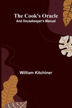 The Cook's Oracle; and Housekeeper's Manual