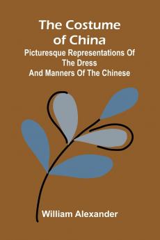The Costume of China; Picturesque Representations of the Dress and Manners of the Chinese