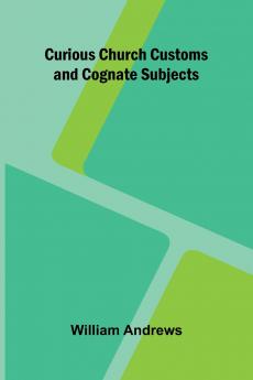 Curious Church Customs and Cognate Subjects
