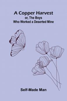 A Copper Harvest; or The Boys who Worked a Deserted Mine