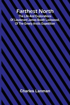 Farthest North; The Life and Explorations of Lieutenant James Booth Lockwood of the Greely Arctic Expedition