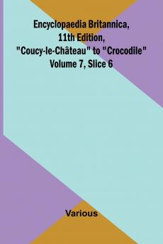 Encyclopaedia Britannica 11th Edition Coucy-le-Ch teau to Crocodile Volume 7 Slice 6