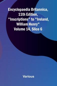 Encyclopaedia Britannica 11th Edition Inscriptions to Ireland William Henry Volume 14 Slice 6