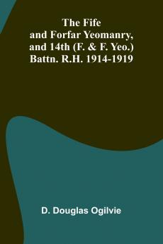 The Fife and Forfar Yeomanry and 14th (F. & F. Yeo.) Battn. R.H. 1914-1919