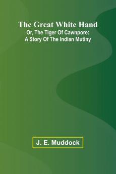 The Great White Hand; Or The Tiger Of Cawnpore
