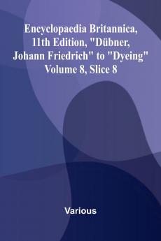 Encyclopaedia Britannica 11th Edition D bner Johann Friedrich to Dyeing Volume 8 Slice 8