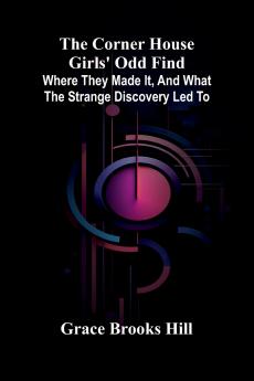 The Corner House Girls' Odd Find; Where they made it and What the Strange Discovery led to