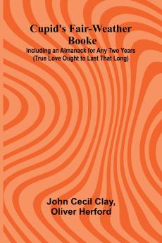 Cupid's Fair-Weather Booke; Including an Almanack for Any Two Years (True Love Ought to Last That Long)