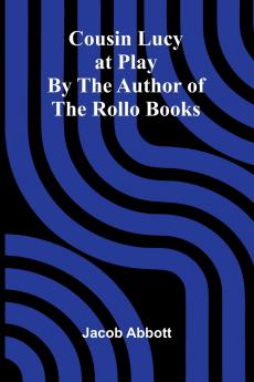 Cousin Lucy at Play; By the Author of the Rollo Books