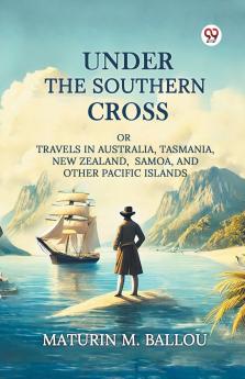 Under The Southern Cross Or Travels In Australia Tasmania New Zealand Samoa And Other Pacific Islands