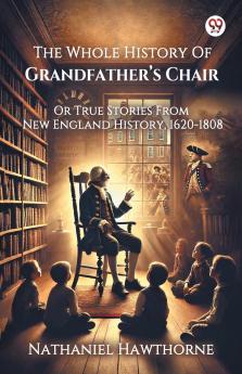 The Whole History Of Grandfather s Chair Or True Stories From New England History 1620-1808