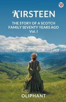 Kirsteen The Story Of A Scotch Family Seventy Years Ago Vol. I