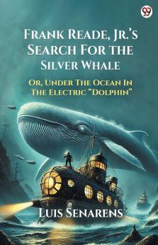 Frank Reade Jr. s Search For The Silver Whale Or Under The Ocean In The Electric  Dolphin