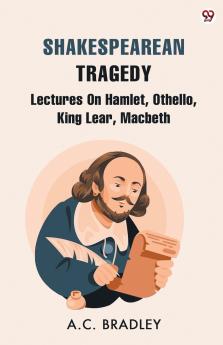 Shakespearean Tragedy Lectures On Hamlet Othello King Lear Macbeth
