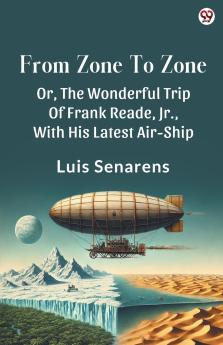 From Zone To Zone Or The Wonderful Trip Of Frank Reade Jr. With His Latest Air-Ship