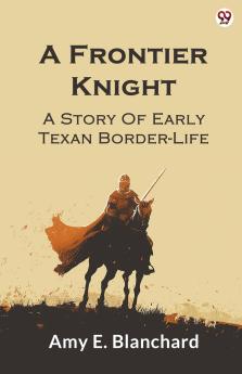A Frontier Knight A Story Of Early Texan Border-Life