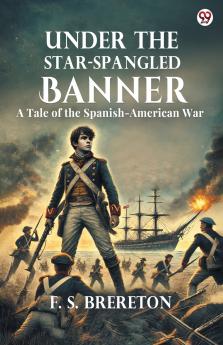 Under The Star-Spangled Banner A Tale of the Spanish-American War