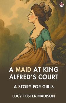 A Maid At King Alfred’s Court A Story For Girls