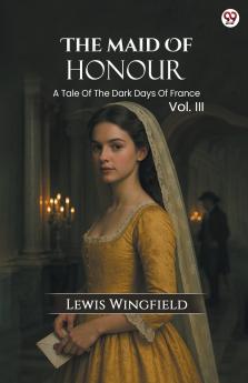 The Maid Of Honour A Tale Of The Dark Days Of France Vol. III