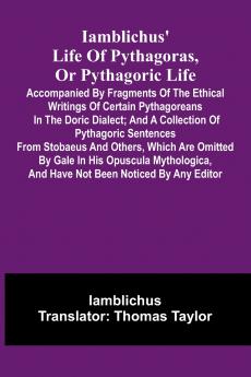 Iamblichus' Life Of Pythagoras Or Pythagoric Life; Accompanied By Fragments Of The Ethical Writings Of Certain Pythagoreans In The Doric Dialect; And A Collection Of Pythagoric Sentences From Stobaeus And Others Which Are Omitted By Gale In His Opuscula