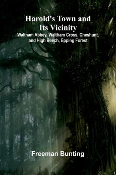 Harold'S Town And Its Vicinity; Waltham Abbey Waltham Cross Cheshunt And High Beech Epping Forest